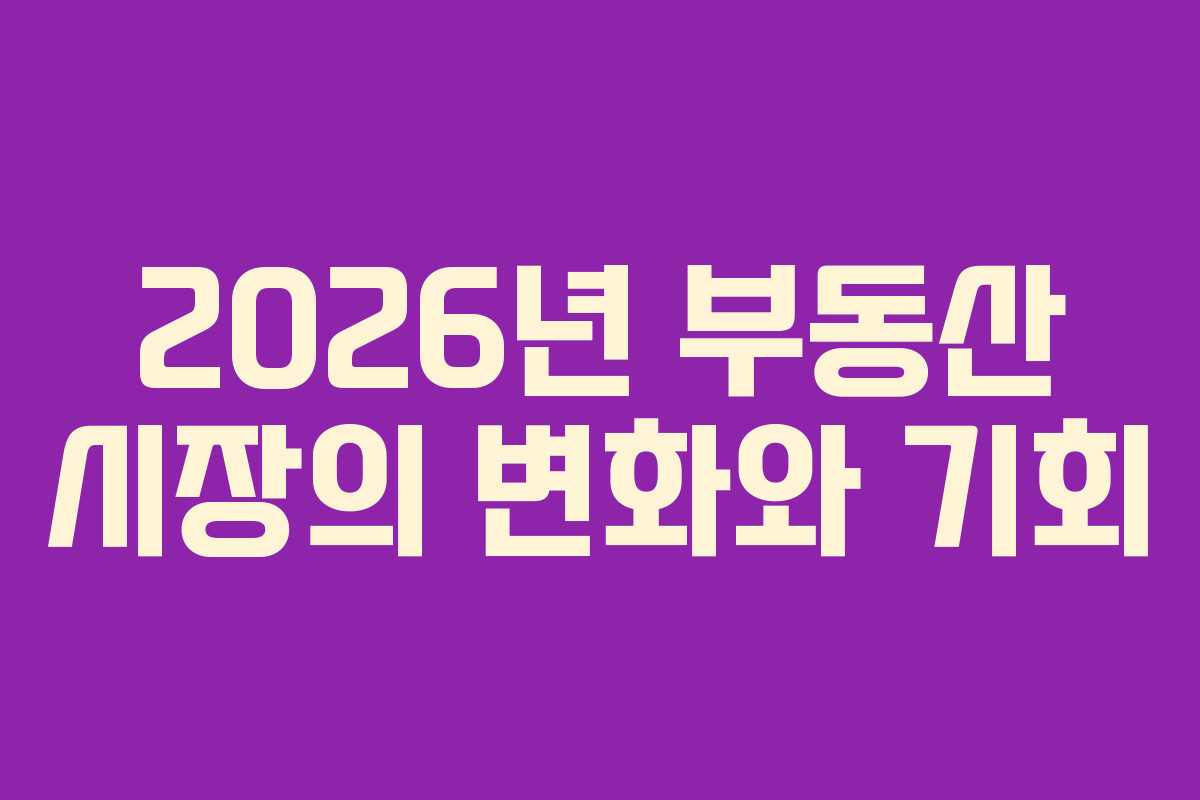 2026년 부동산 시장의 변화와 기회