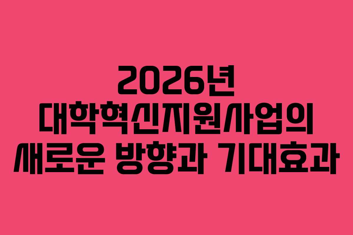 2026년 대학혁신지원사업의 새로운 방향과 기대효과
