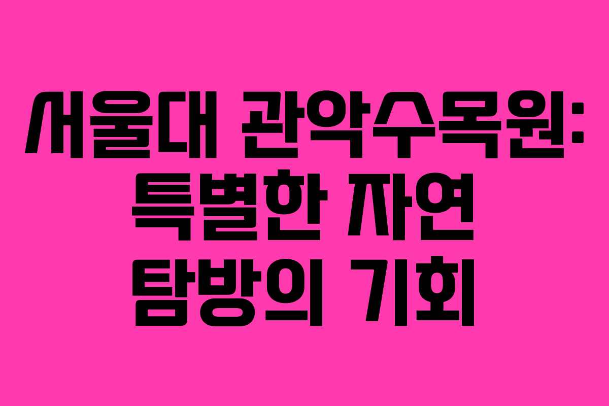 서울대 관악수목원: 특별한 자연 탐방의 기회