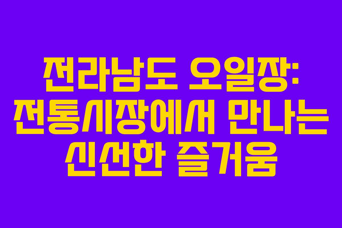 전라남도 오일장: 전통시장에서 만나는 신선한 즐거움