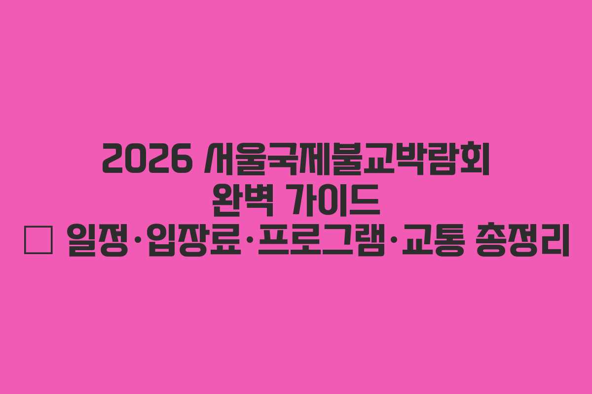 2026 서울국제불교박람회 완벽 가이드 — 일정·입장료·프로그램·교통 총정리