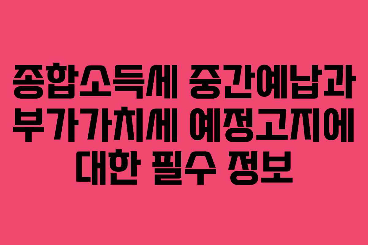 종합소득세 중간예납과 부가가치세 예정고지에 대한 필수 정보