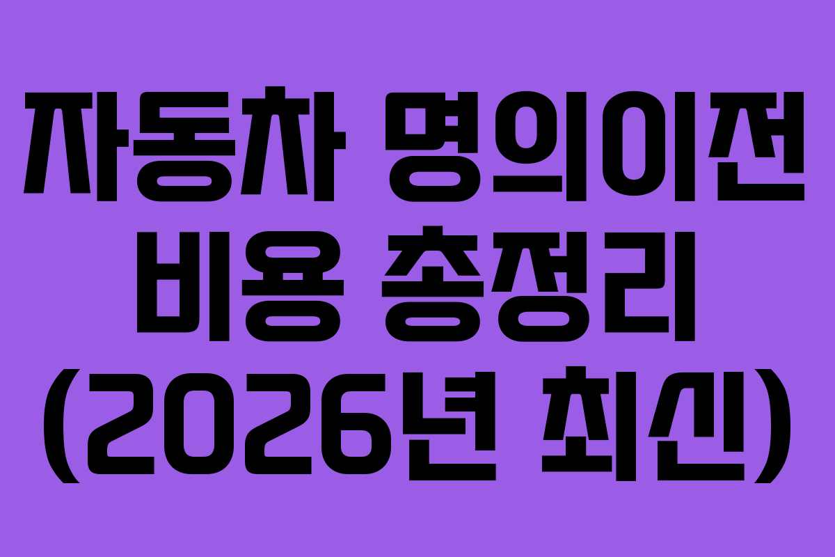 자동차 명의이전 비용 총정리 (2026년 최신)
