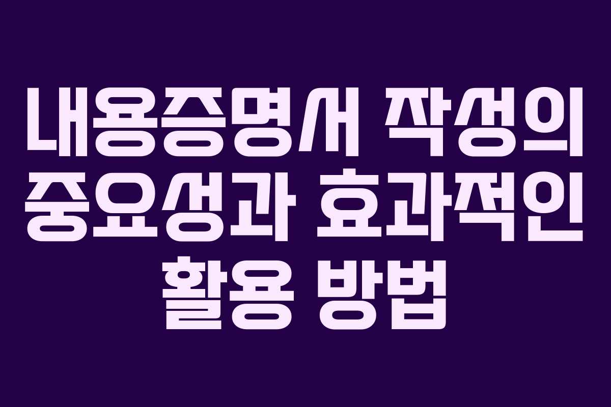 내용증명서 작성의 중요성과 효과적인 활용 방법