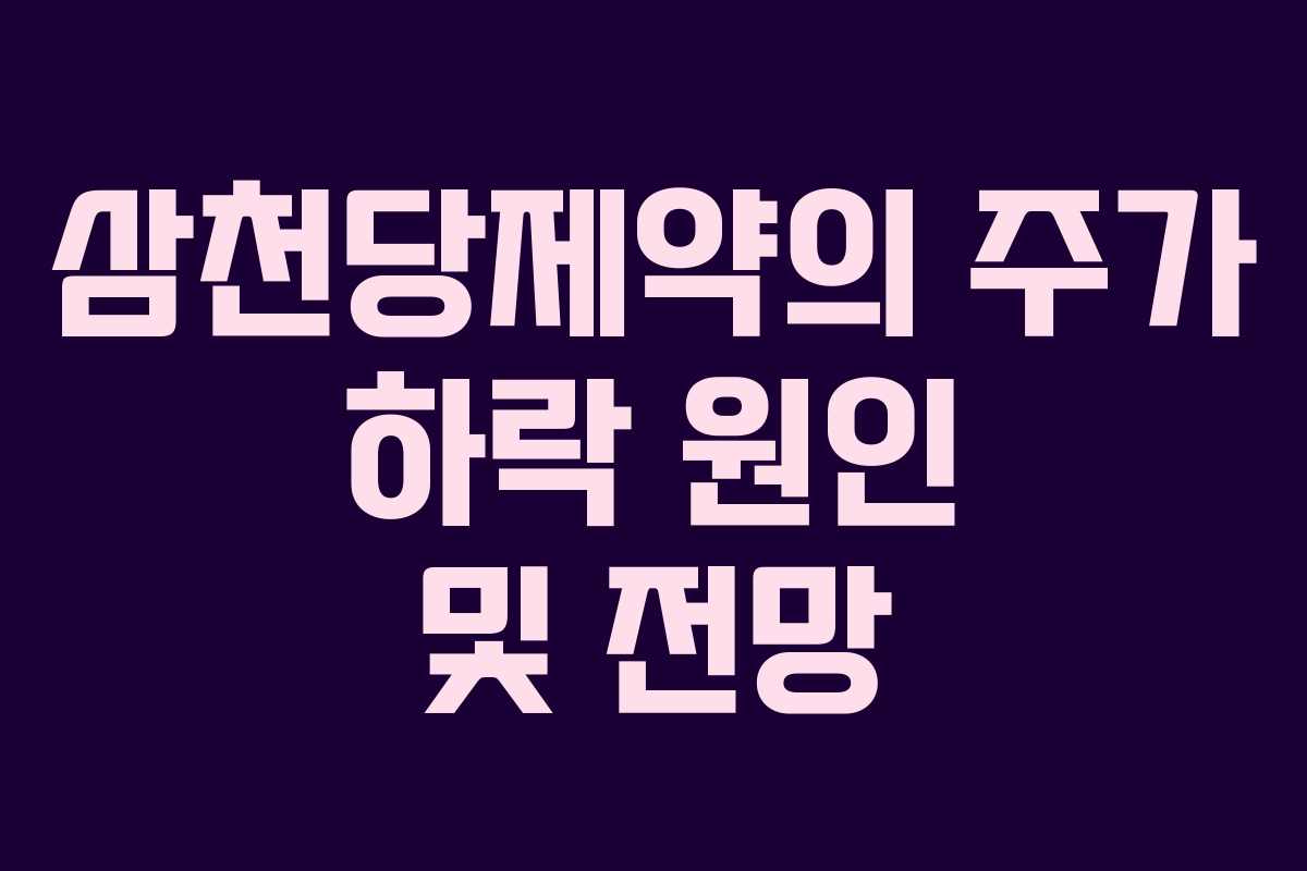 삼천당제약의 주가 하락 원인 및 전망