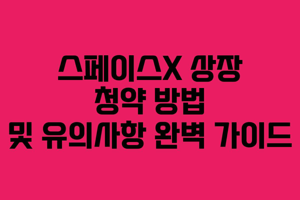 스페이스X 상장 청약 방법 및 유의사항 완벽 가이드
