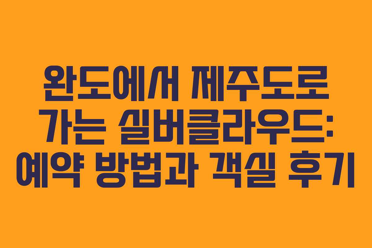완도에서 제주도로 가는 실버클라우드: 예약 방법과 객실 후기