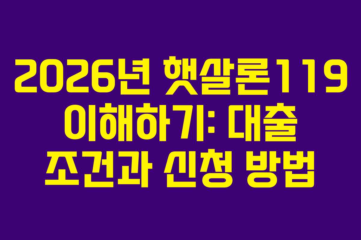 2026년 햇살론119 이해하기: 대출 조건과 신청 방법