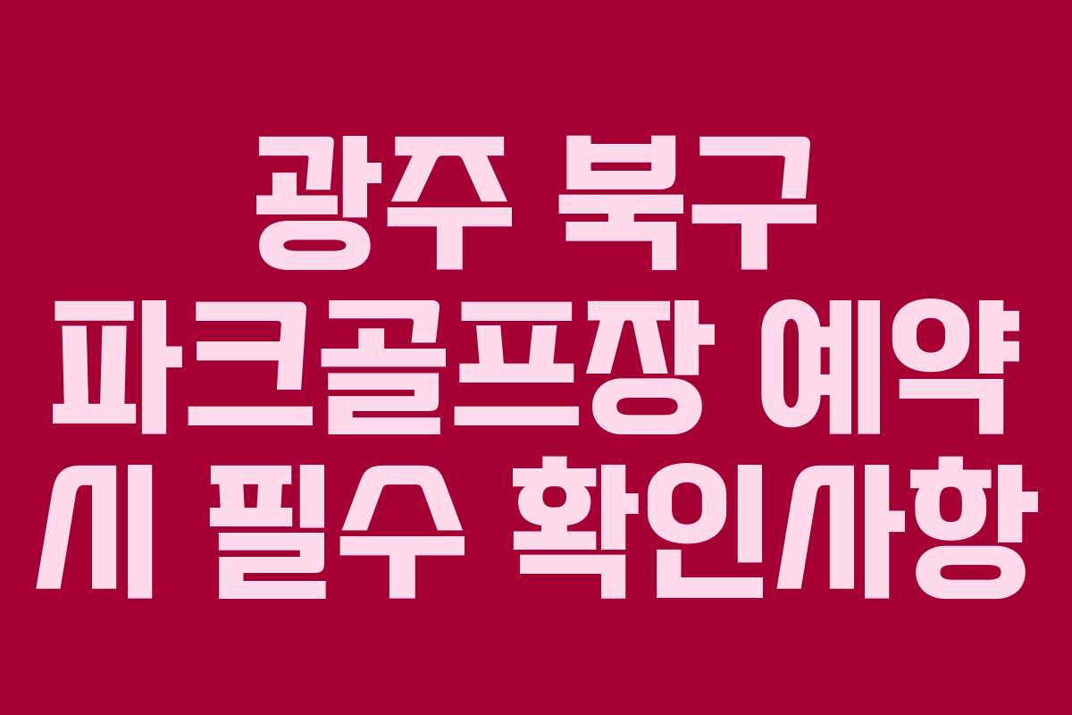 광주 북구 파크골프장 예약 시 필수 확인사항