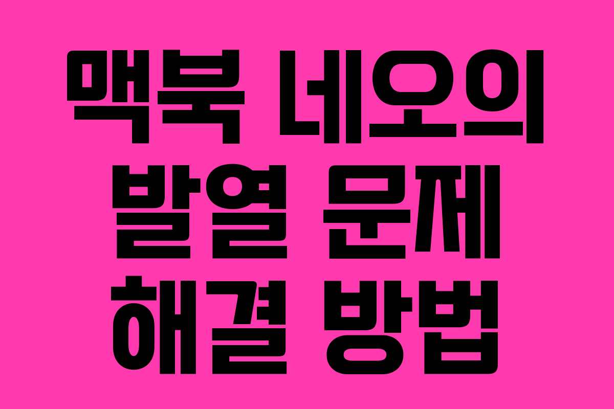 맥북 네오의 발열 문제 해결 방법