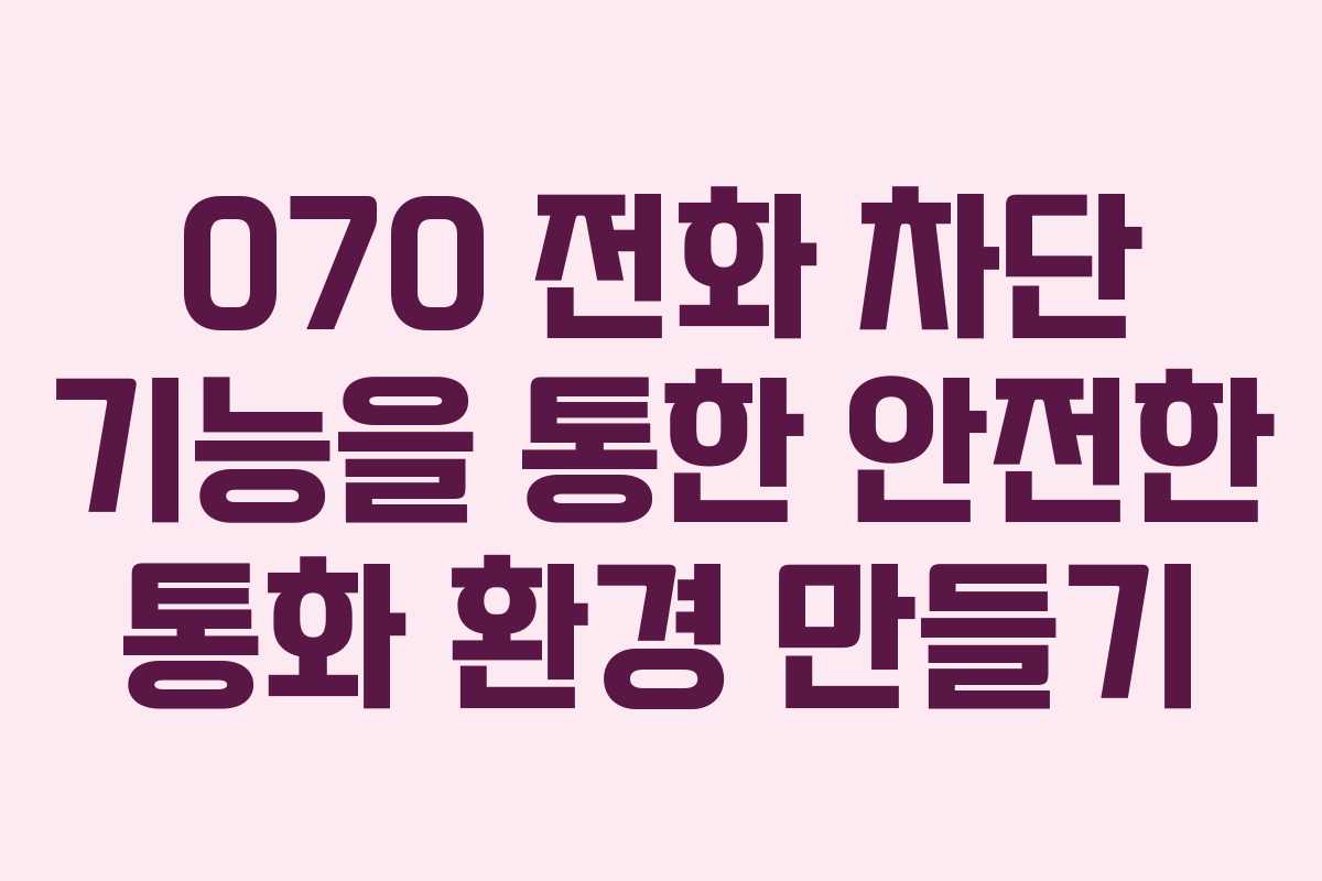 070 전화 차단 기능을 통한 안전한 통화 환경 만들기