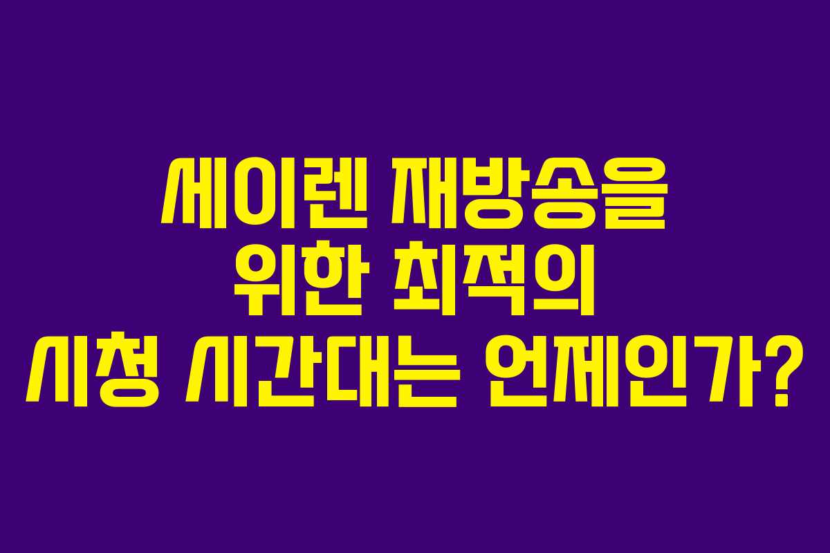 세이렌 재방송을 위한 최적의 시청 시간대는 언제인가?