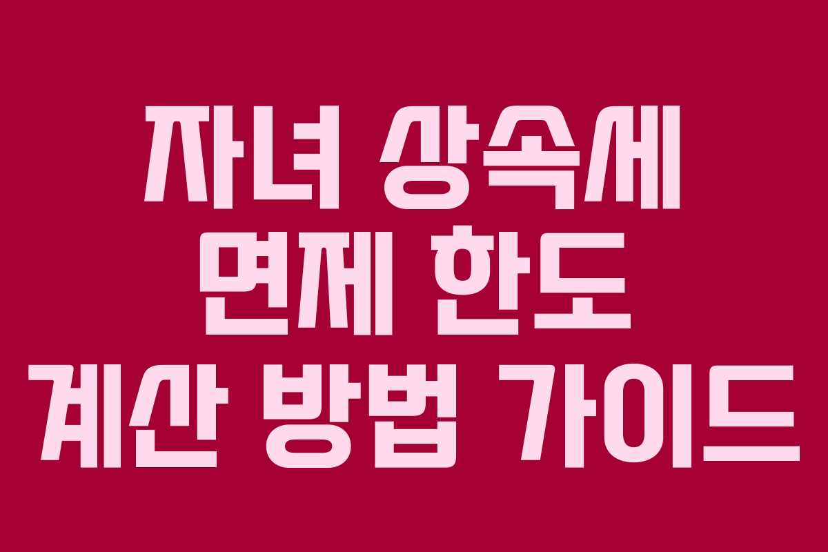 자녀 상속세 면제 한도 계산 방법 가이드
