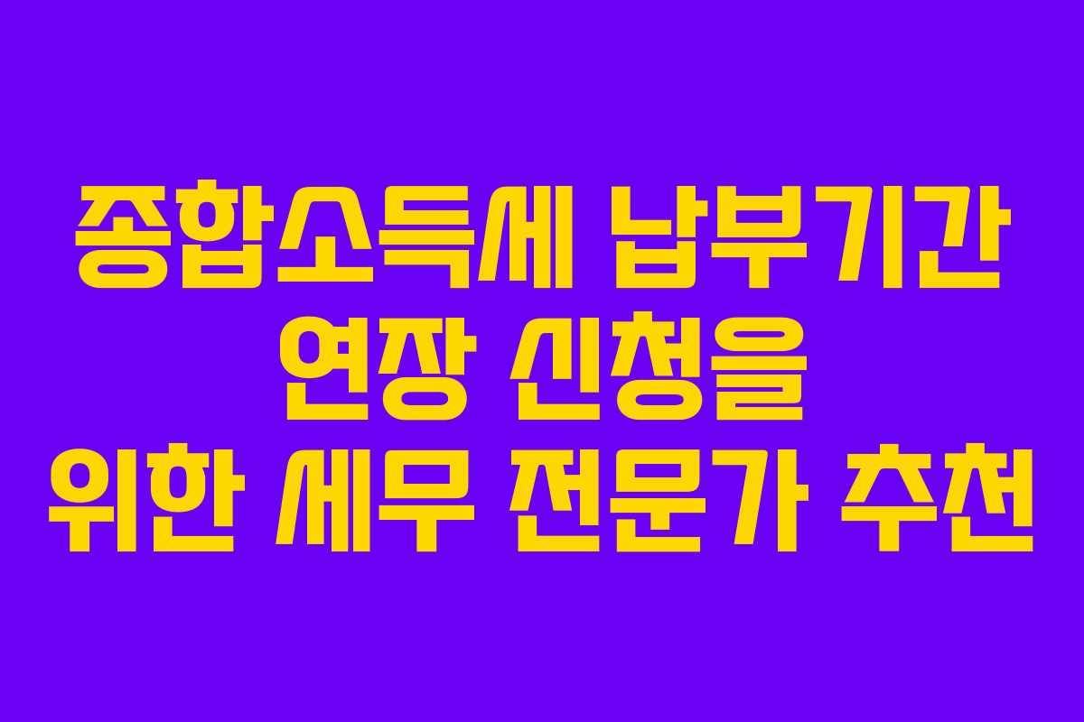 종합소득세 납부기간 연장 신청을 위한 세무 전문가 추천
