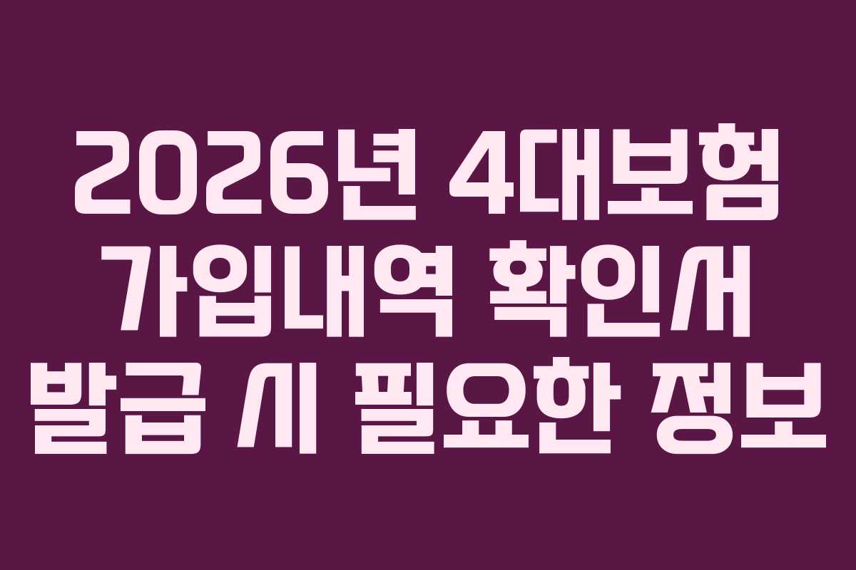 2026년 4대보험 가입내역 확인서 발급 시 필요한 정보