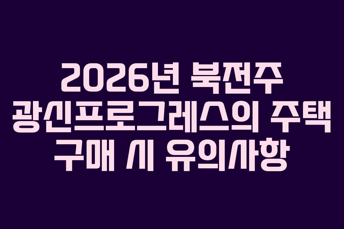 2026년-북전주-광신프로그레스의-주택-구매-시-유의사항