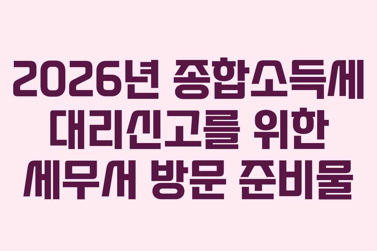 2026년 종합소득세 대리신고를 위한 세무서 방문 준비물