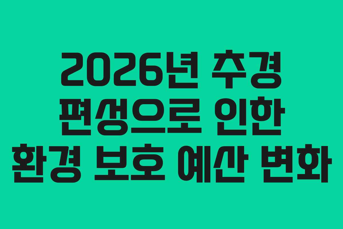 2026년 추경 편성으로 인한 환경 보호 예산 변화