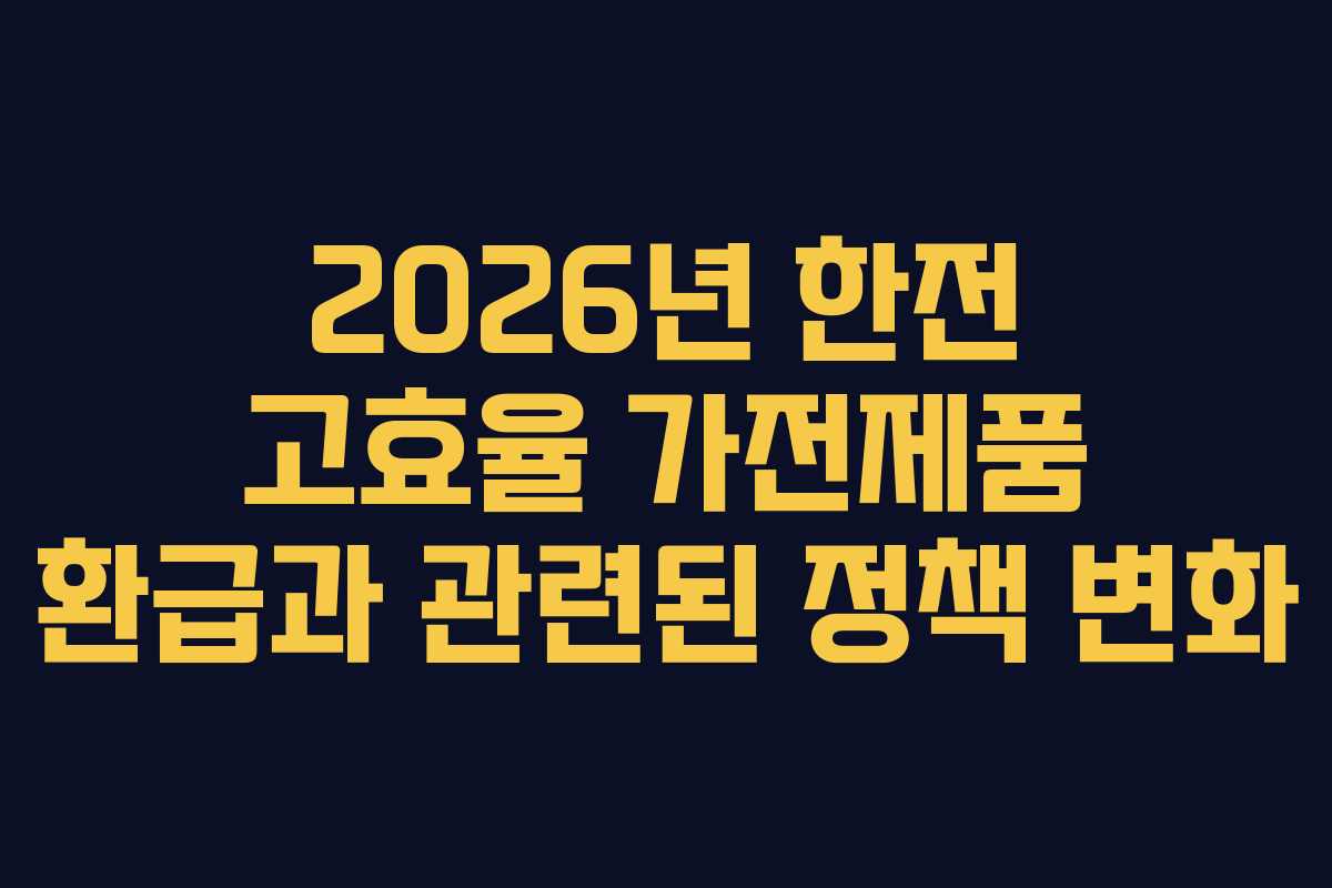 2026년 한전 고효율 가전제품 환급과 관련된 정책 변화