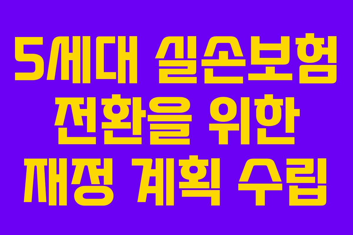 5세대 실손보험 전환을 위한 재정 계획 수립