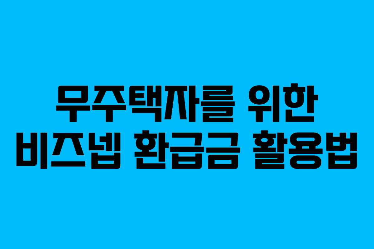 무주택자를 위한 비즈넵 환급금 활용법