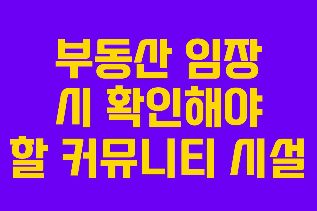 부동산 임장 시 확인해야 할 커뮤니티 시설