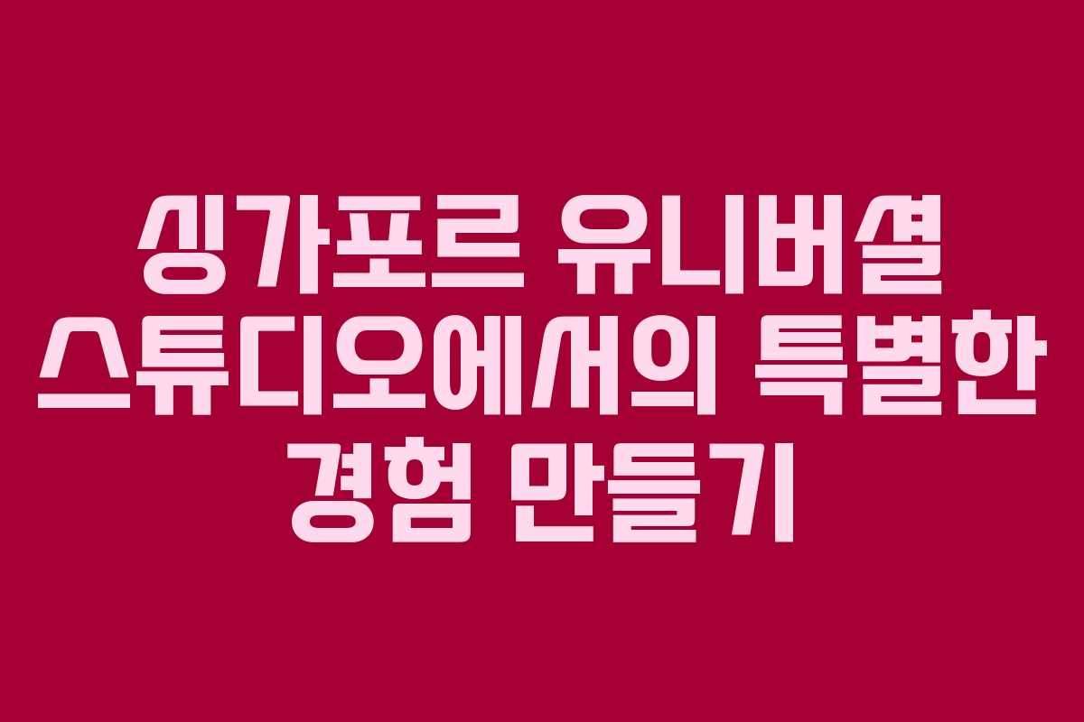 싱가포르 유니버셜 스튜디오에서의 특별한 경험 만들기