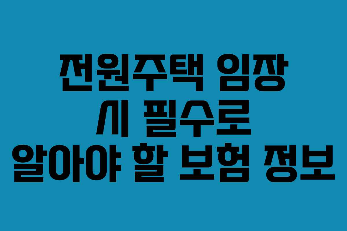 전원주택 임장 시 필수로 알아야 할 보험 정보
