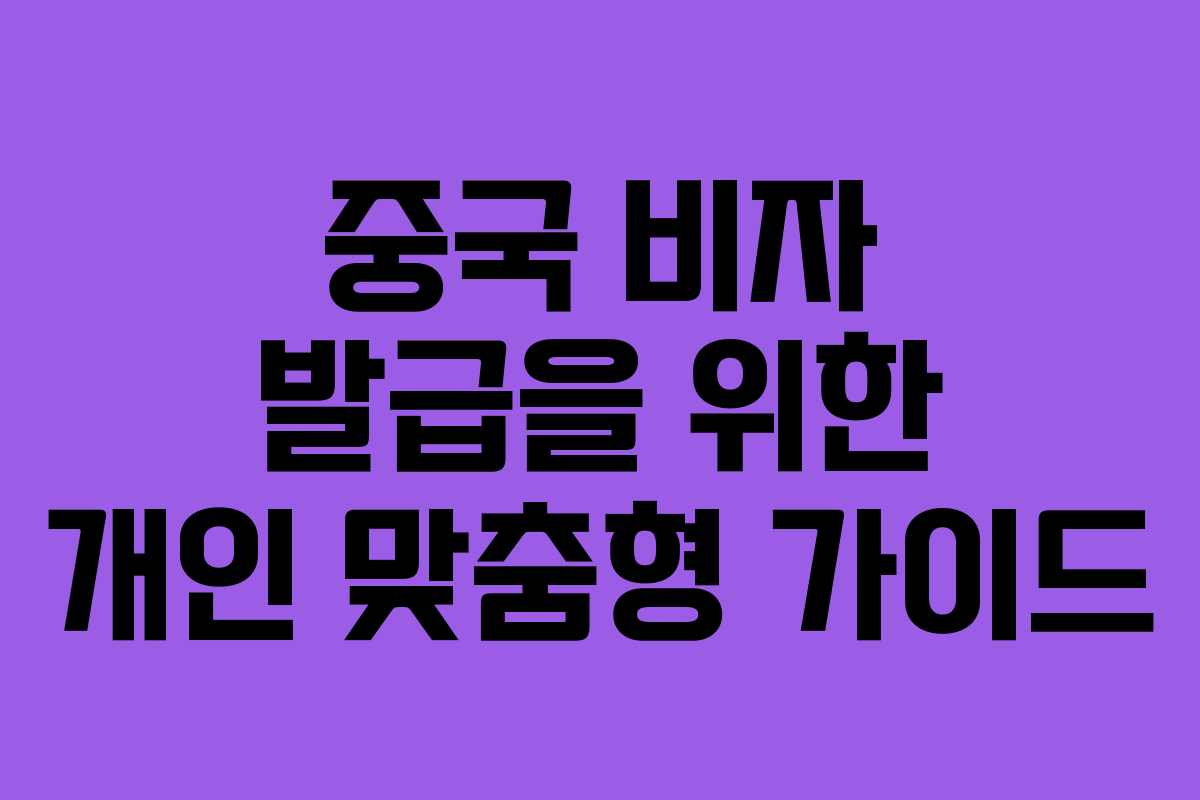 중국 비자 발급을 위한 개인 맞춤형 가이드