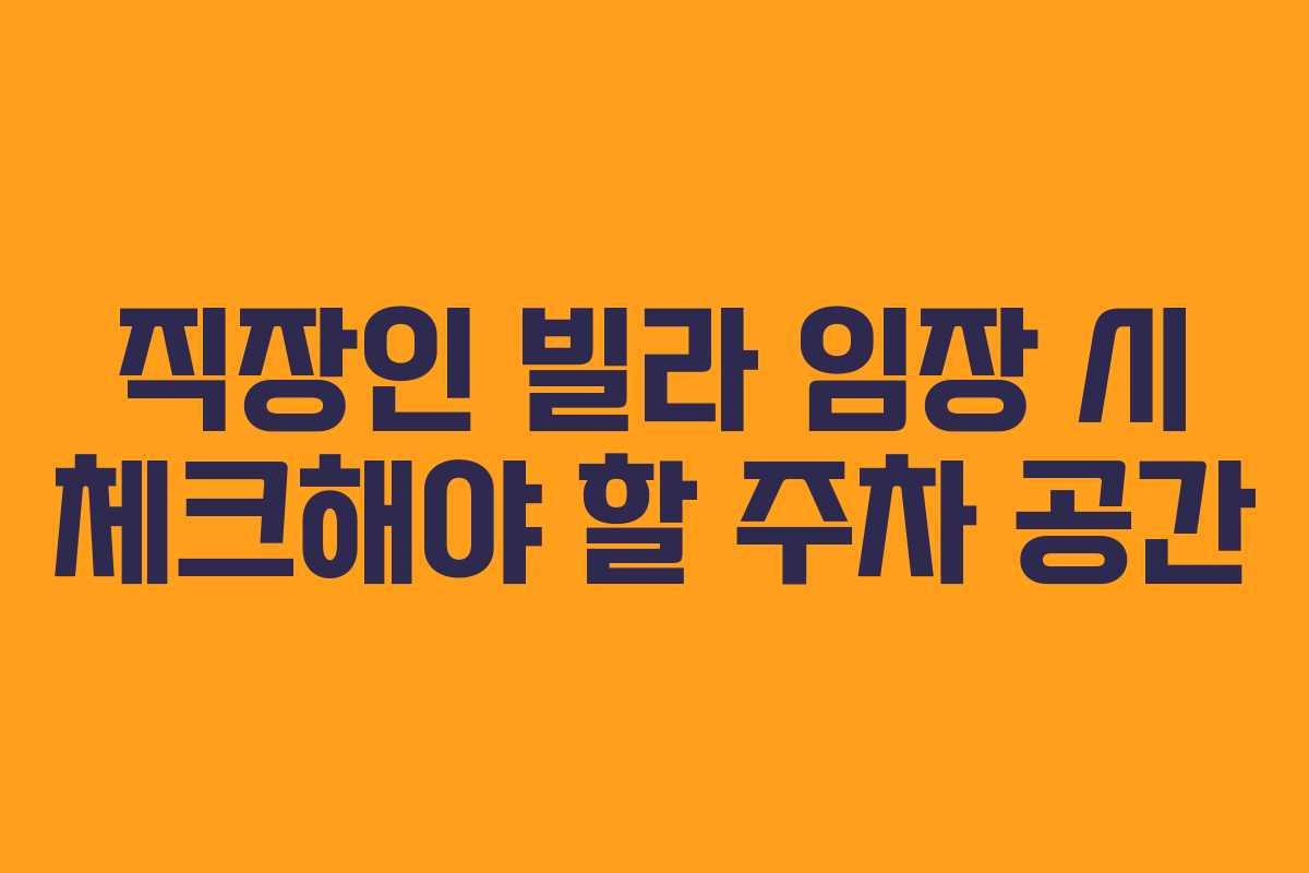 직장인 빌라 임장 시 체크해야 할 주차 공간