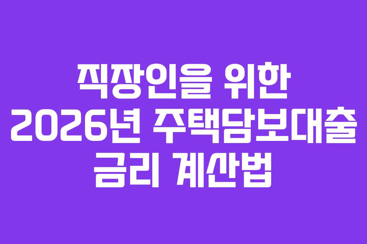 직장인을 위한 2026년 주택담보대출 금리 계산법