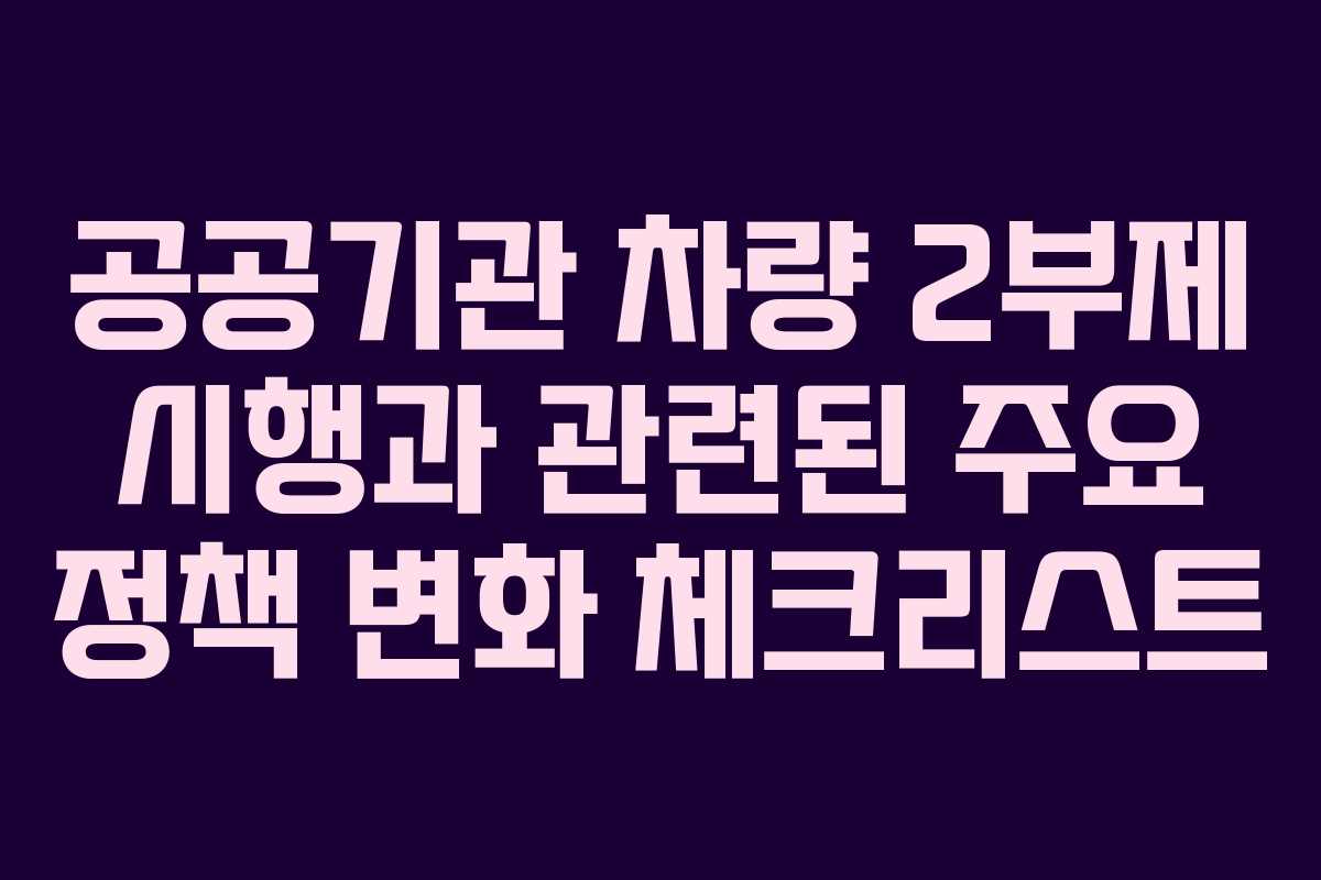 공공기관 차량 2부제 시행과 관련된 주요 정책 변화 체크리스트