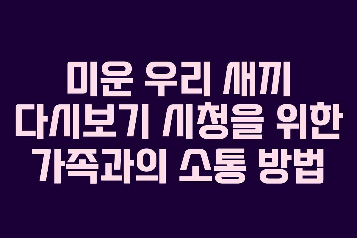미운 우리 새끼 다시보기 시청을 위한 가족과의 소통 방법