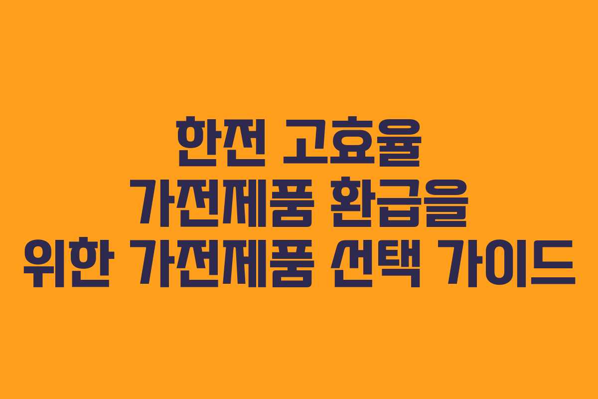 한전 고효율 가전제품 환급을 위한 가전제품 선택 가이드