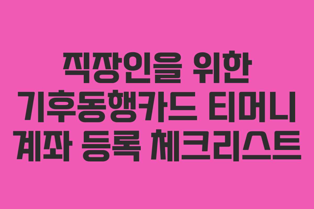 직장인을 위한 기후동행카드 티머니 계좌 등록 체크리스트