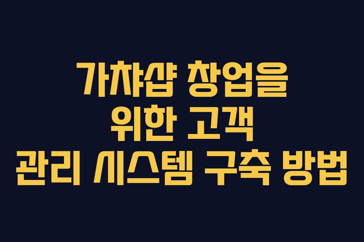 가챠샵 창업을 위한 고객 관리 시스템 구축 방법