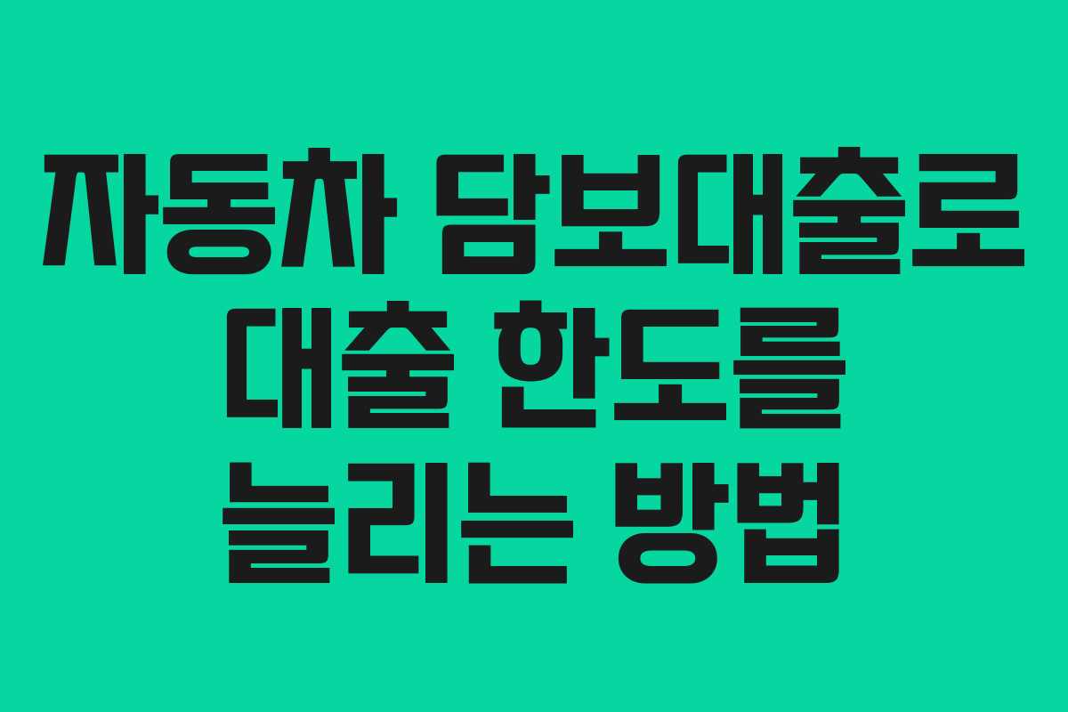 자동차 담보대출로 대출 한도를 늘리는 방법