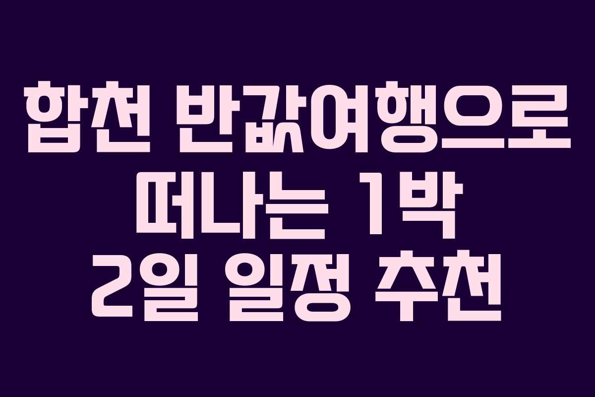 합천 반값여행으로 떠나는 1박 2일 일정 추천