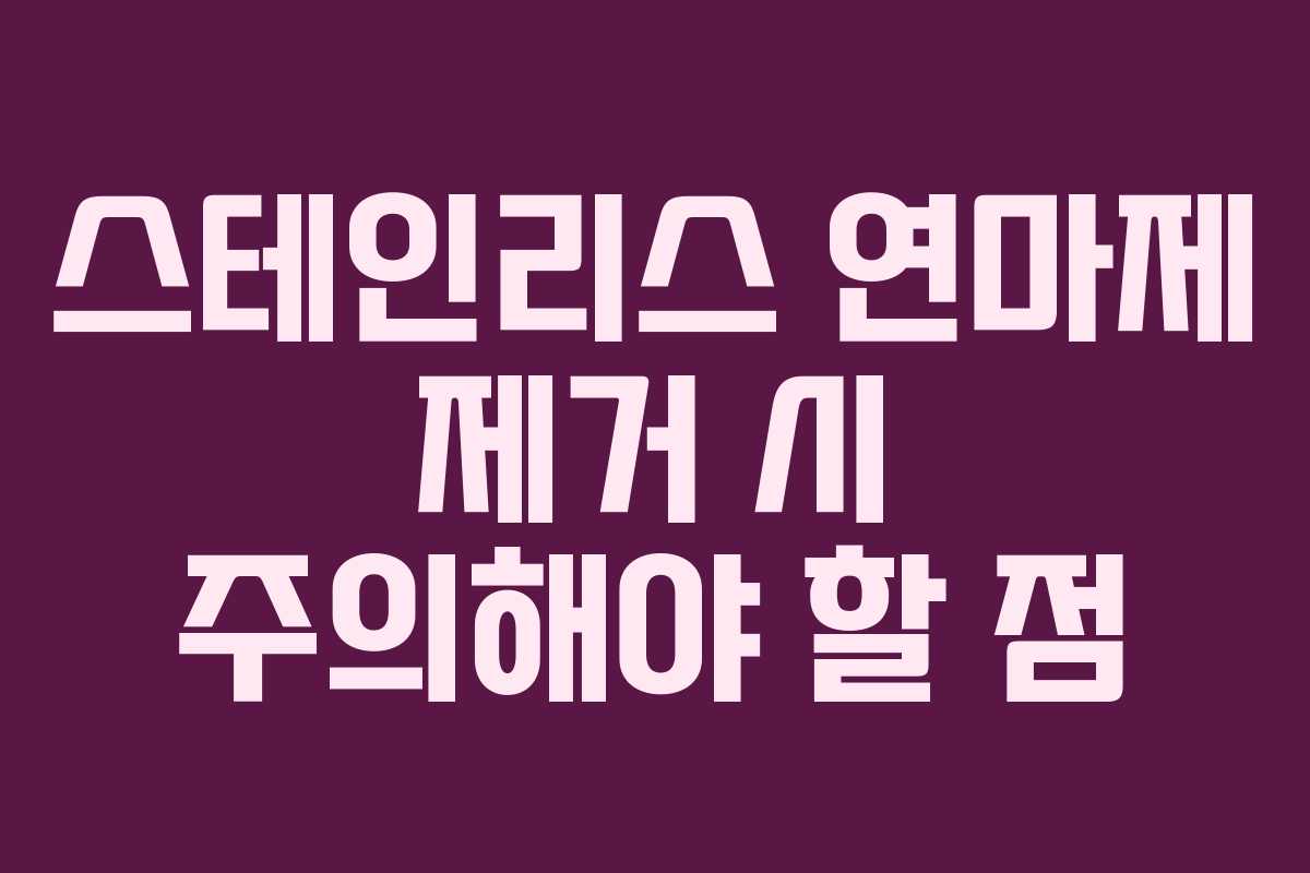 스테인리스 연마제 제거 시 주의해야 할 점