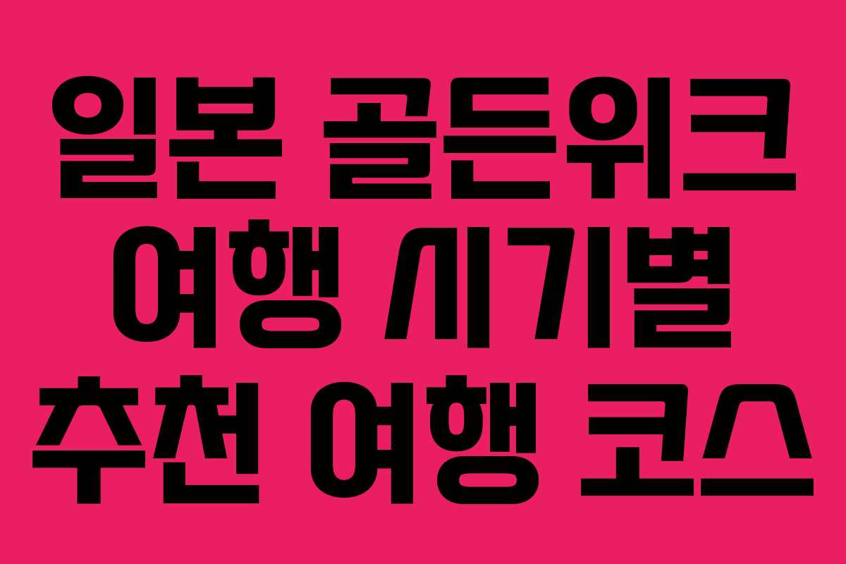 일본 골든위크 여행 시기별 추천 여행 코스
