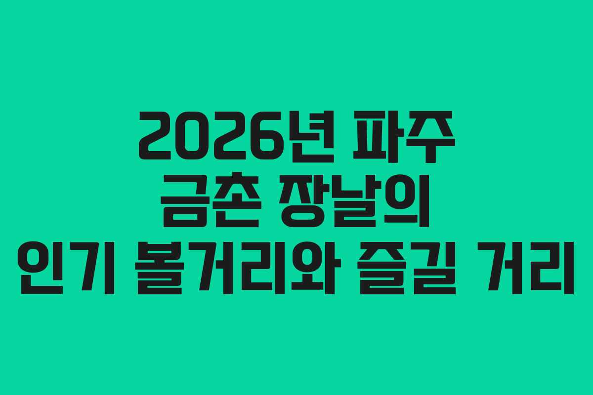 2026년 파주 금촌 장날의 인기 볼거리와 즐길 거리