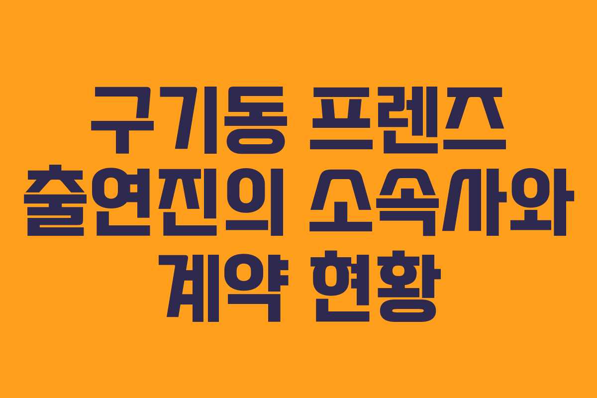구기동 프렌즈 출연진의 소속사와 계약 현황