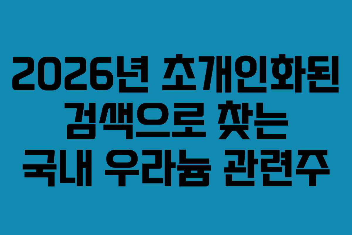 2026년 초개인화된 검색으로 찾는 국내 우라늄 관련주