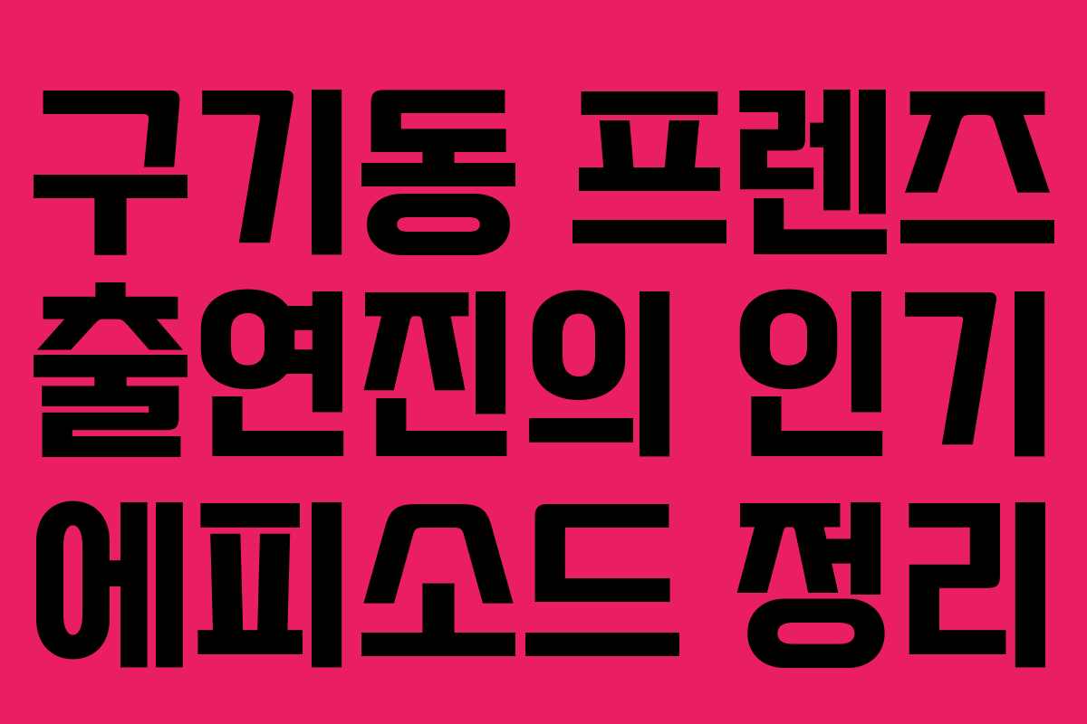구기동 프렌즈 출연진의 인기 에피소드 정리