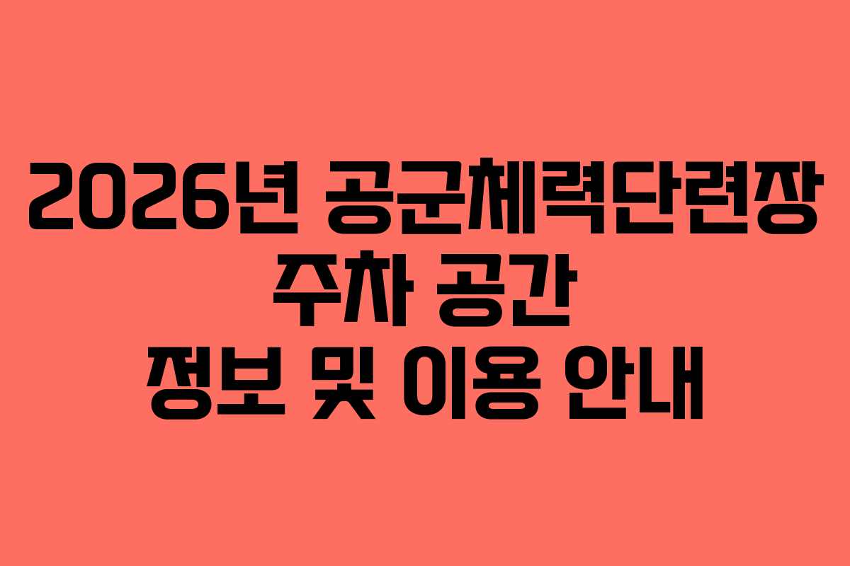 2026년 공군체력단련장 주차 공간 정보 및 이용 안내