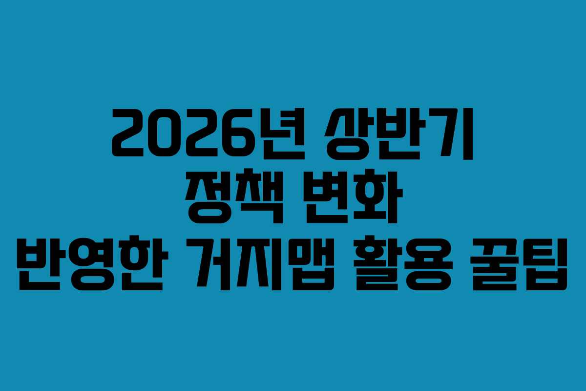 2026년 상반기 정책 변화 반영한 거지맵 활용 꿀팁