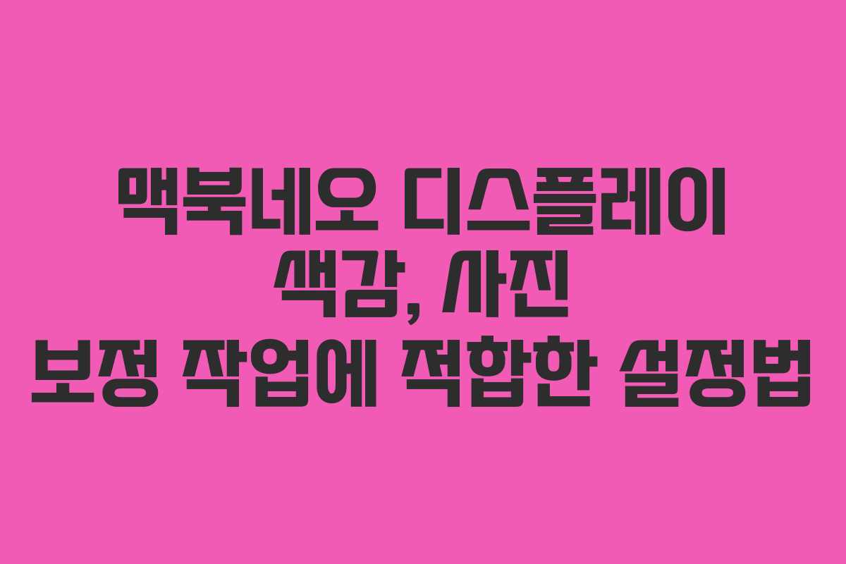 맥북네오 디스플레이 색감, 사진 보정 작업에 적합한 설정법