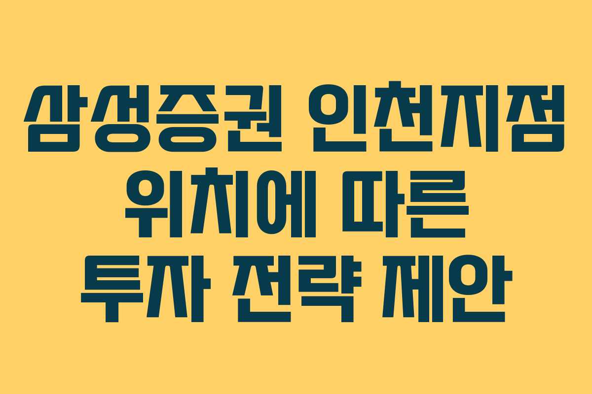 삼성증권 인천지점 위치에 따른 투자 전략 제안