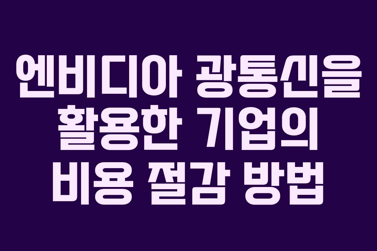 엔비디아 광통신을 활용한 기업의 비용 절감 방법