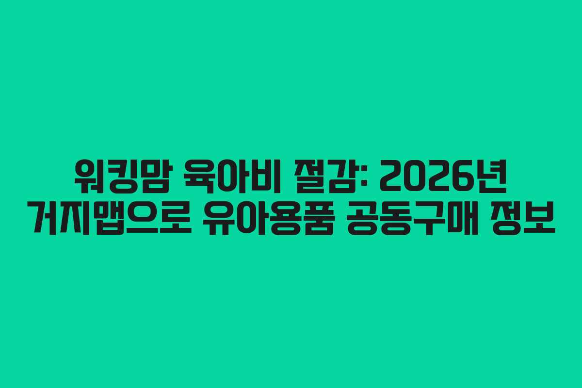 워킹맘 육아비 절감: 2026년 거지맵으로 유아용품 공동구매 정보